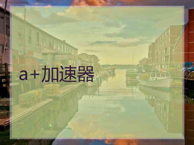 a+加速器