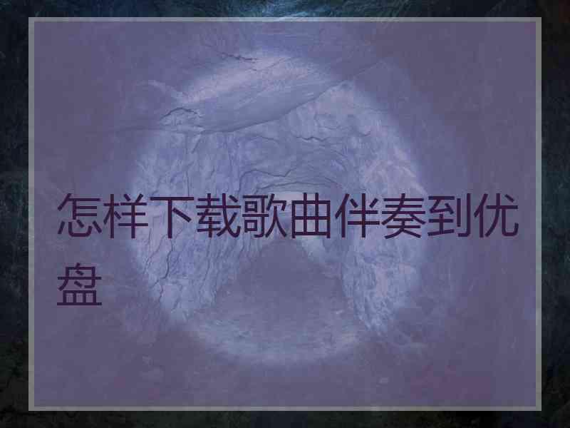 怎样下载歌曲伴奏到优盘