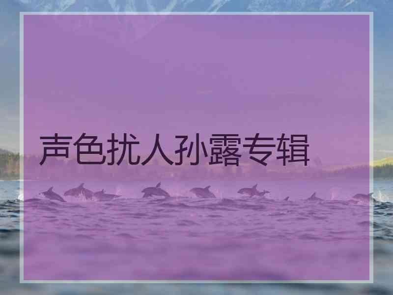 声色扰人孙露专辑