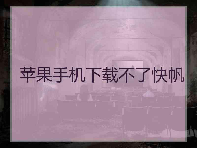 苹果手机下载不了快帆