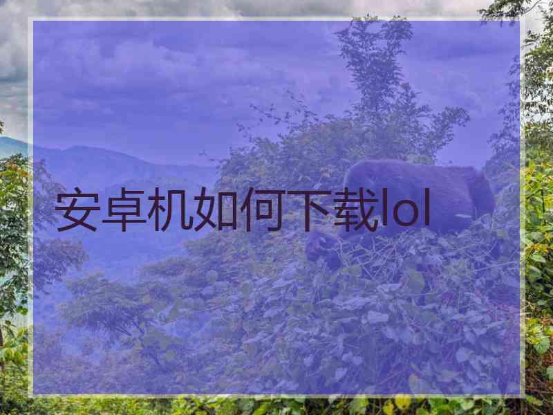 安卓机如何下载lol