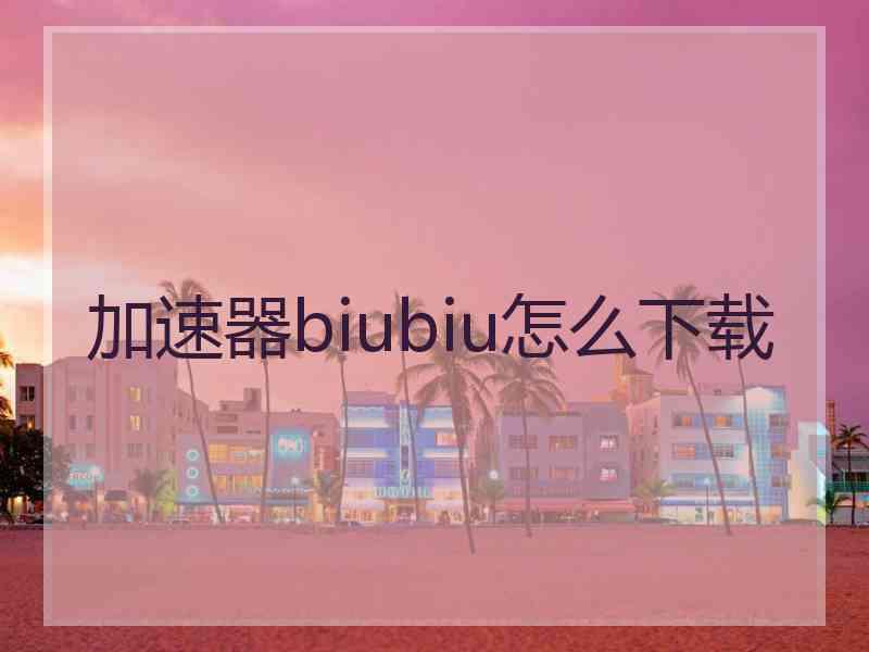 加速器biubiu怎么下载