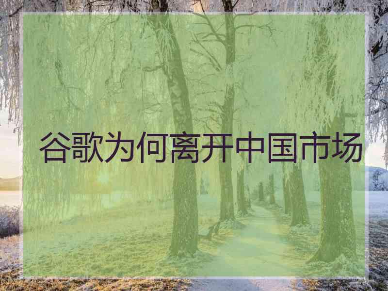 谷歌为何离开中国市场