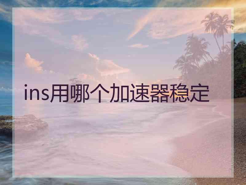 ins用哪个加速器稳定
