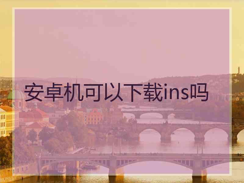 安卓机可以下载ins吗