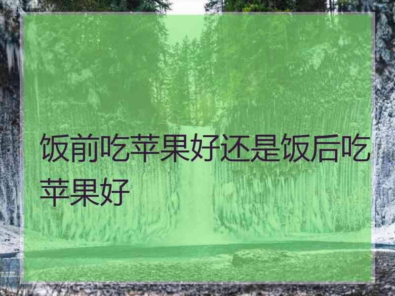 饭前吃苹果好还是饭后吃苹果好