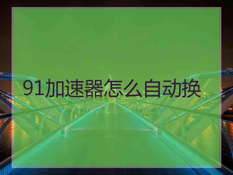 91加速器怎么自动换