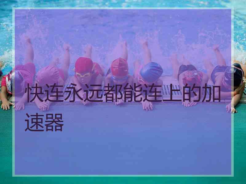 快连永远都能连上的加速器