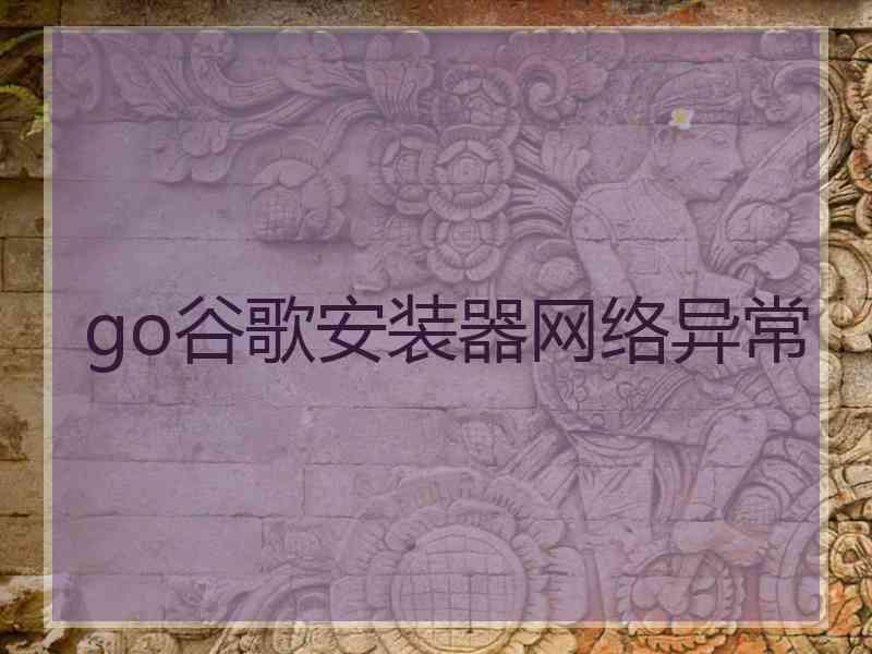 go谷歌安装器网络异常