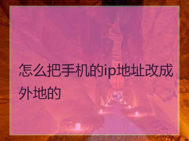怎么把手机的ip地址改成外地的