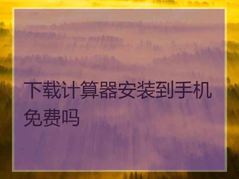 下载计算器安装到手机免费吗