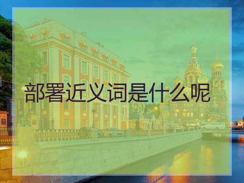 部署近义词是什么呢