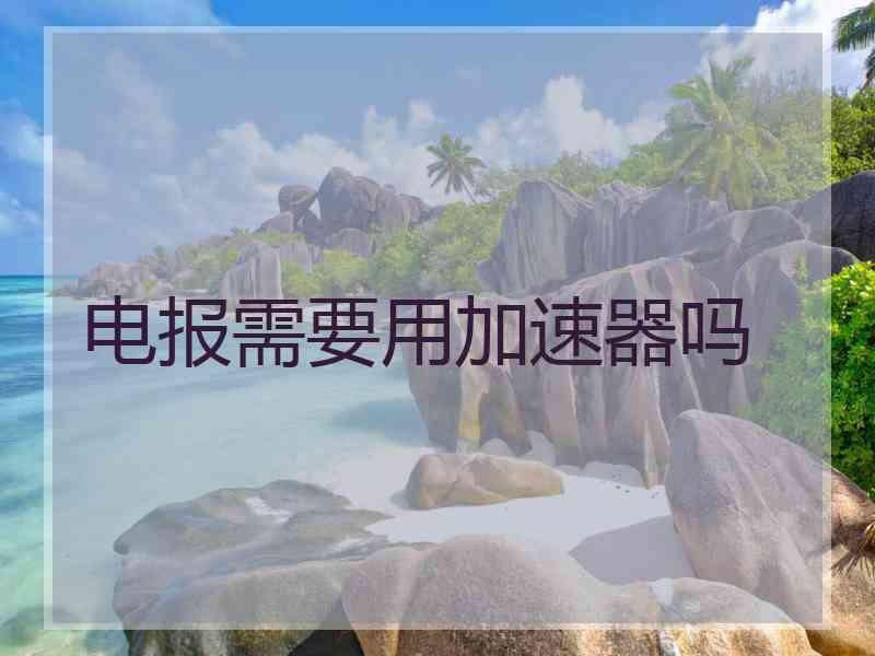电报需要用加速器吗
