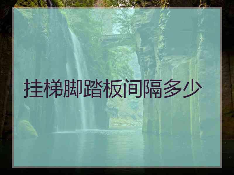 挂梯脚踏板间隔多少