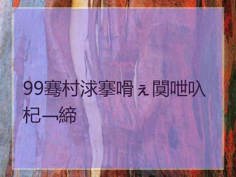 99骞村浗搴嗗ぇ闃呭叺杞﹁締