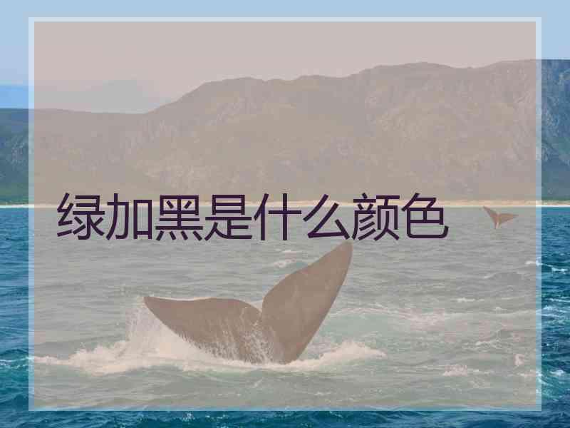 绿加黑是什么颜色