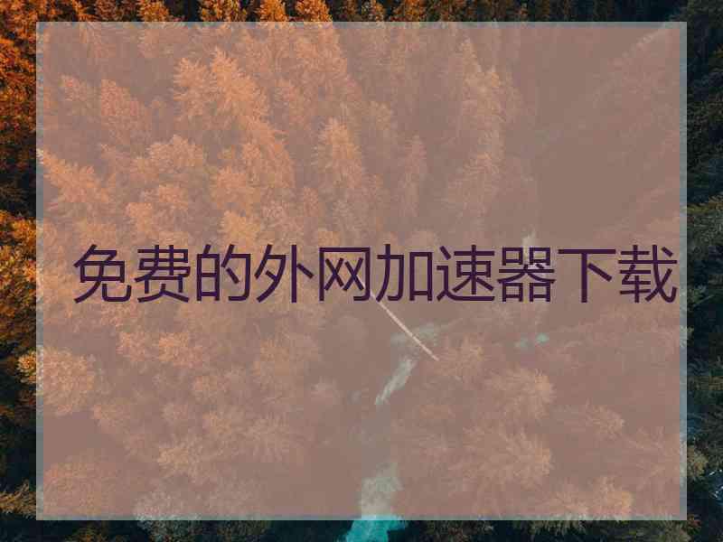 免费的外网加速器下载