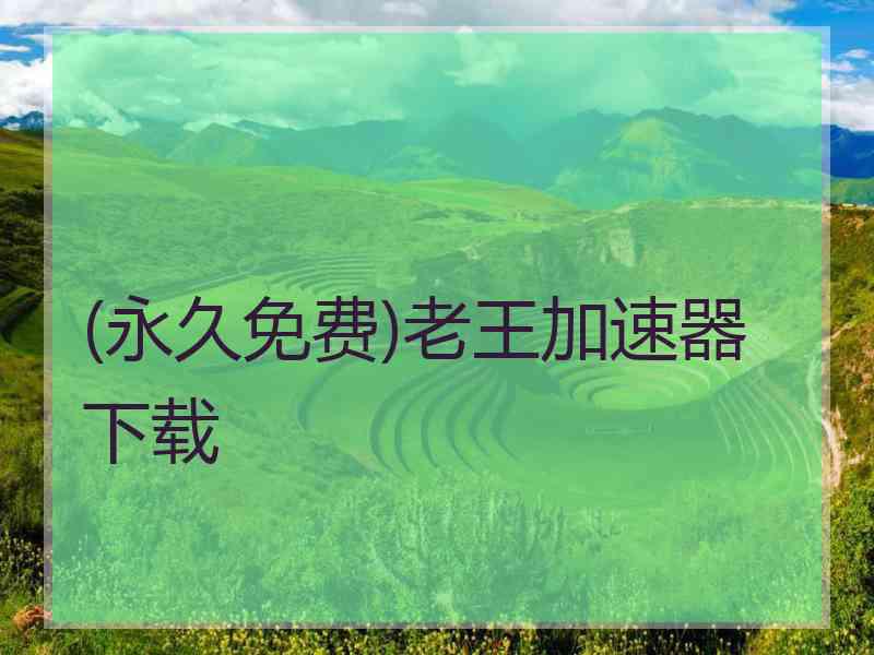 (永久免费)老王加速器下载