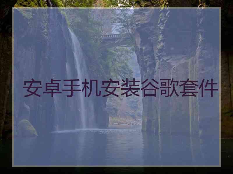 安卓手机安装谷歌套件