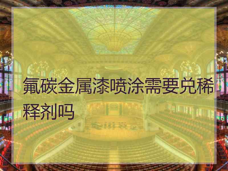 氟碳金属漆喷涂需要兑稀释剂吗
