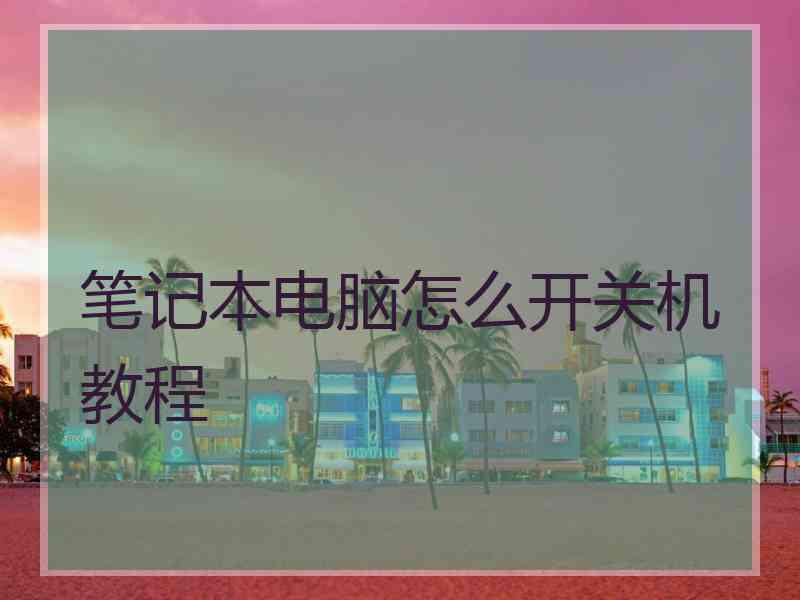 笔记本电脑怎么开关机教程