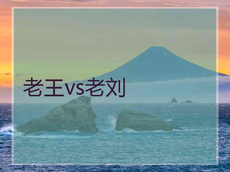 老王vs老刘