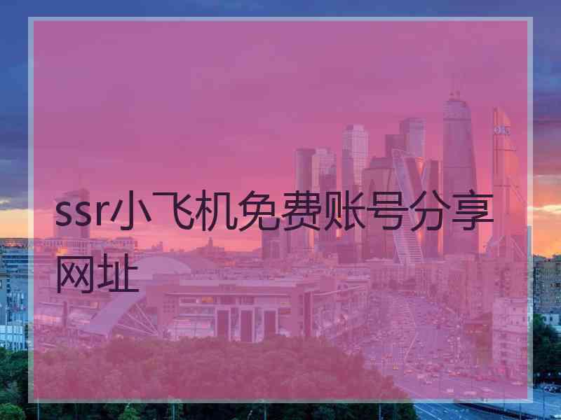 ssr小飞机免费账号分享网址