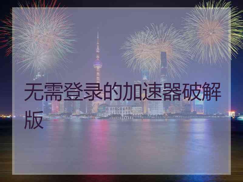 无需登录的加速器破解版