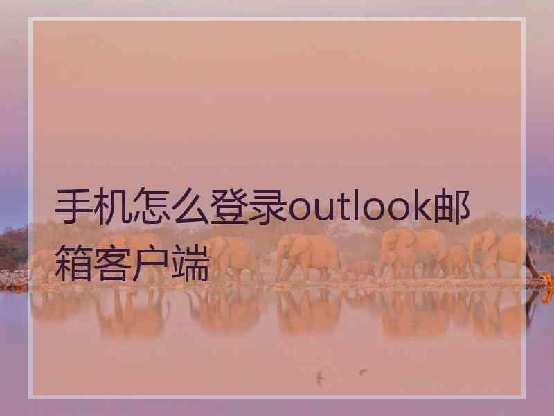 手机怎么登录outlook邮箱客户端