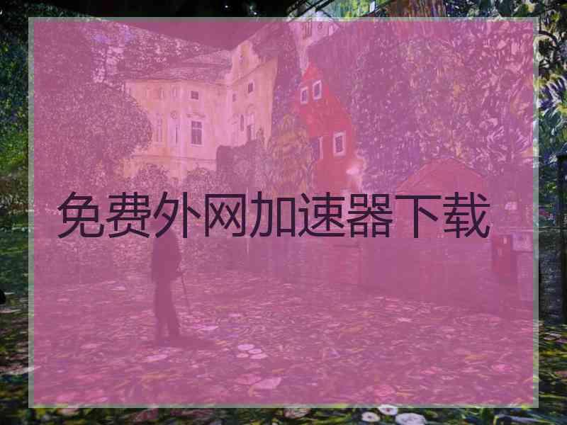 免费外网加速器下载