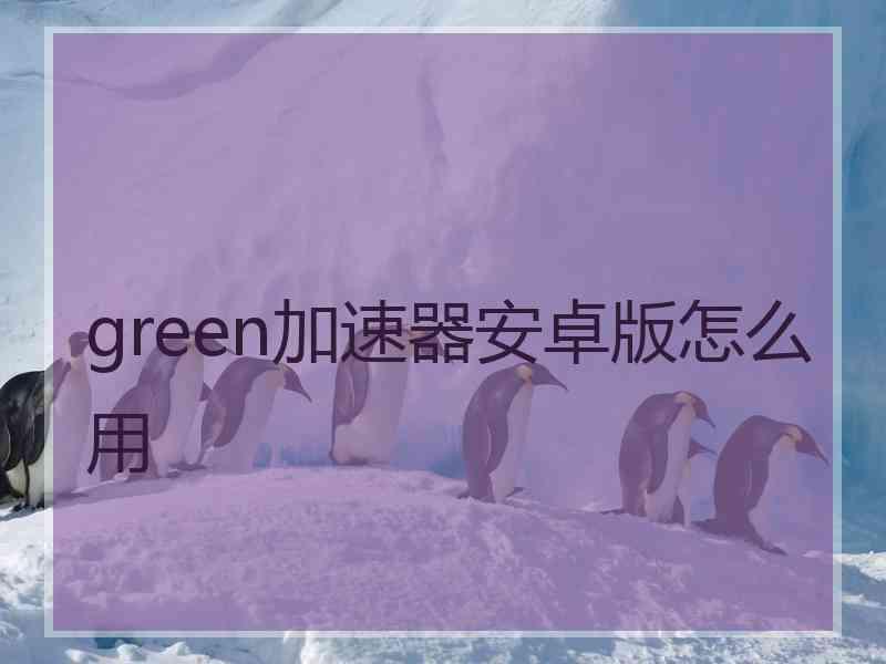 green加速器安卓版怎么用