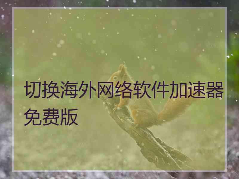 切换海外网络软件加速器免费版