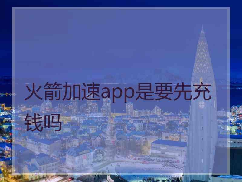 火箭加速app是要先充钱吗
