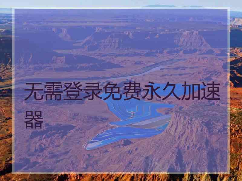 无需登录免费永久加速器