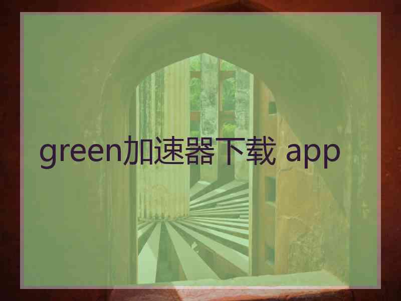 green加速器下载 app