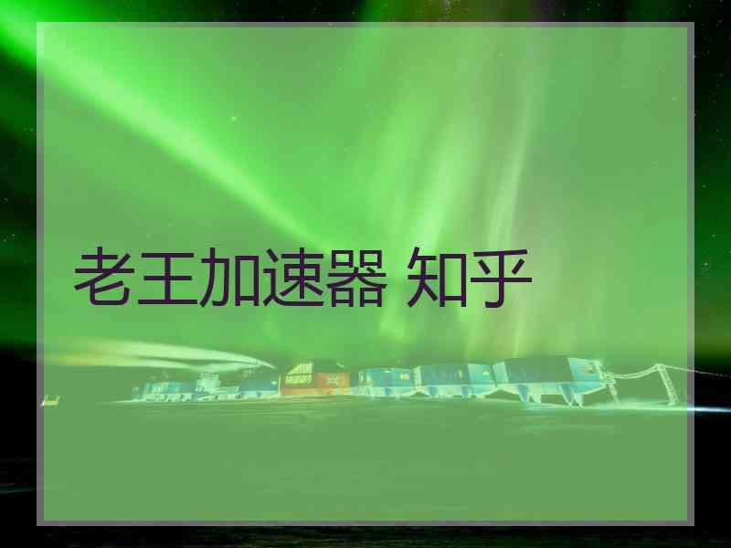 老王加速器 知乎