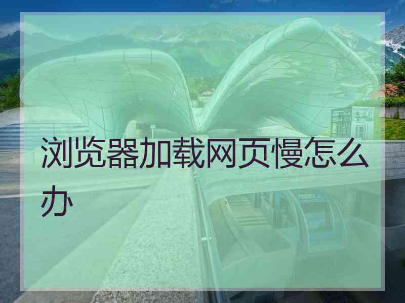 浏览器加载网页慢怎么办