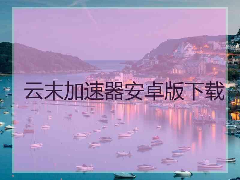 云末加速器安卓版下载