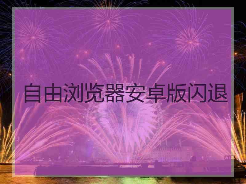 自由浏览器安卓版闪退
