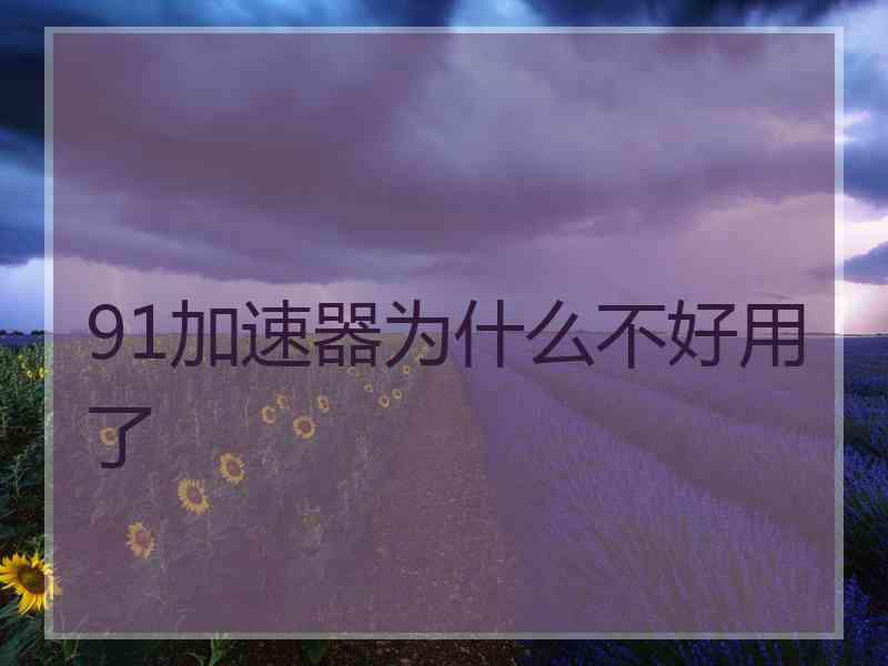 91加速器为什么不好用了