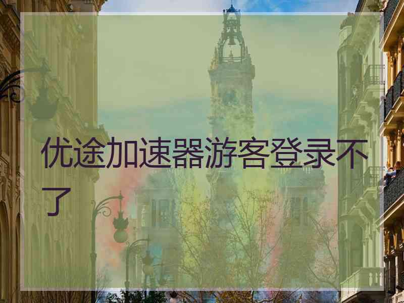 优途加速器游客登录不了