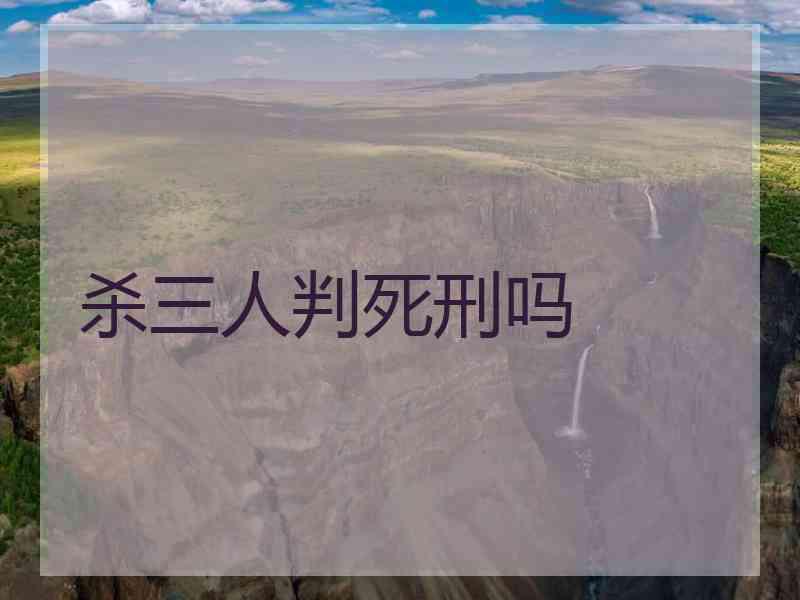 杀三人判死刑吗