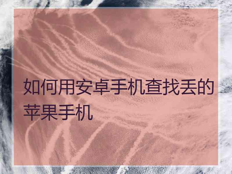 如何用安卓手机查找丢的苹果手机