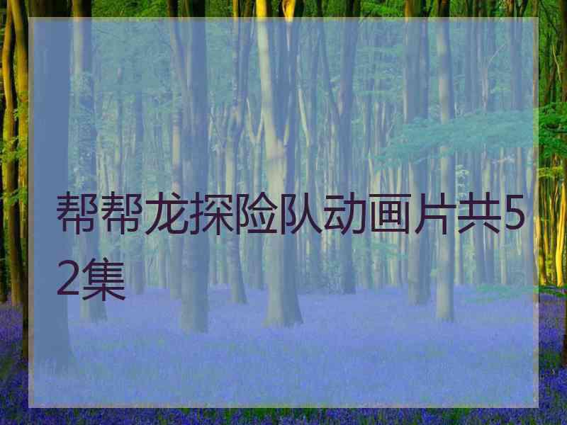 帮帮龙探险队动画片共52集