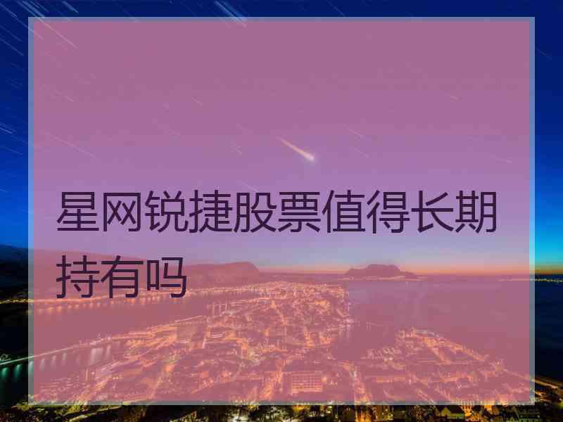 星网锐捷股票值得长期持有吗