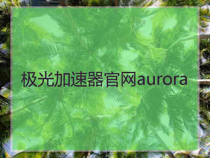 极光加速器官网aurora