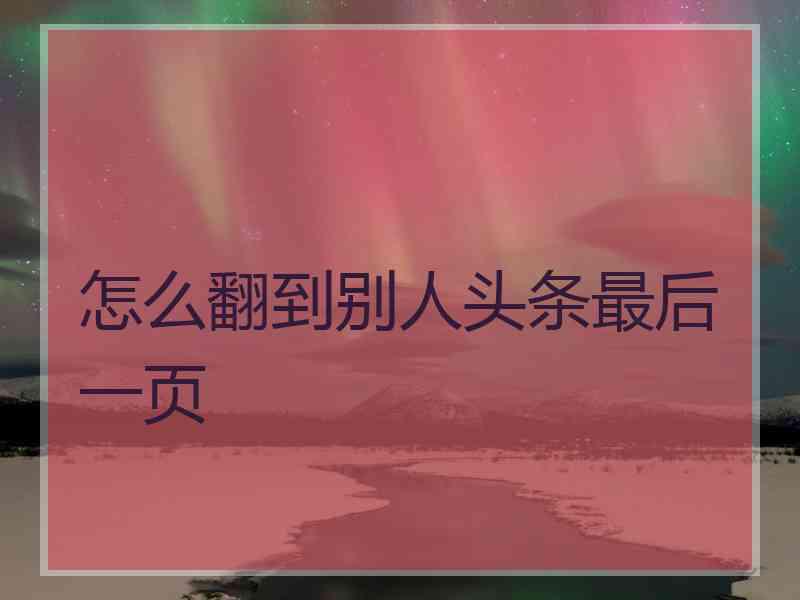 怎么翻到别人头条最后一页