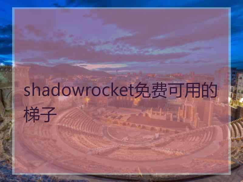 shadowrocket免费可用的梯子