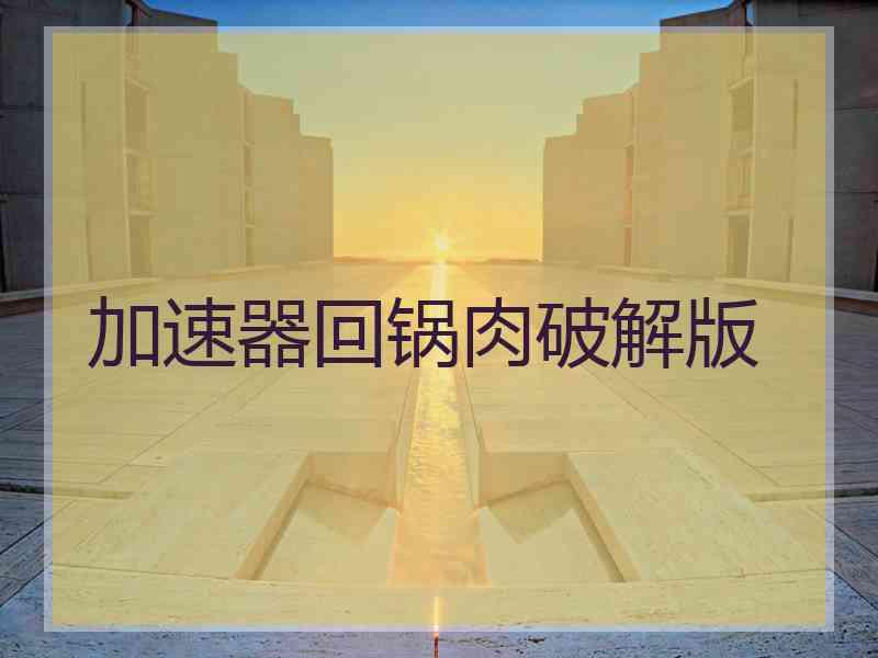 加速器回锅肉破解版