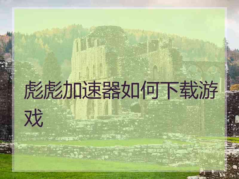 彪彪加速器如何下载游戏